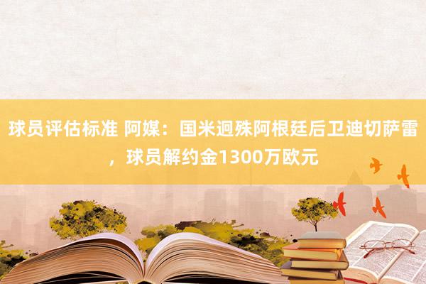 球员评估标准 阿媒：国米迥殊阿根廷后卫迪切萨雷，球员解约金1300万欧元