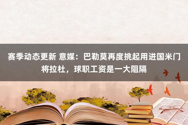 赛季动态更新 意媒：巴勒莫再度挑起用进国米门将拉杜，球职工资是一大阻隔