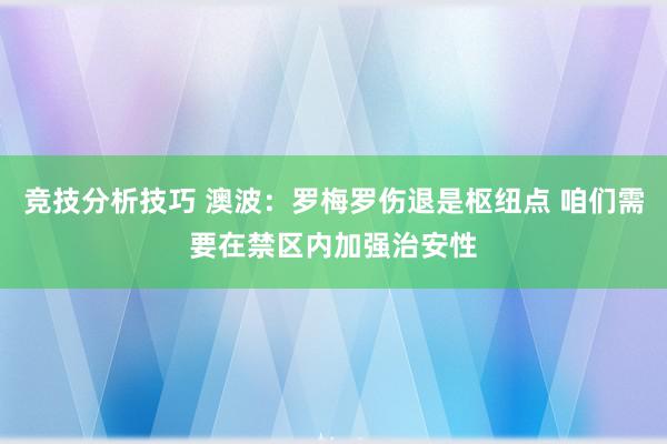 竞技分析技巧 澳波：罗梅罗伤退是枢纽点 咱们需要在禁区内加强治安性