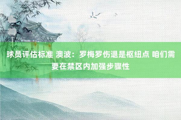 球员评估标准 澳波：罗梅罗伤退是枢纽点 咱们需要在禁区内加强步骤性