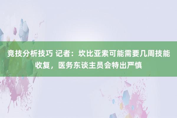 竞技分析技巧 记者：坎比亚索可能需要几周技能收复，医务东谈主员会特出严慎