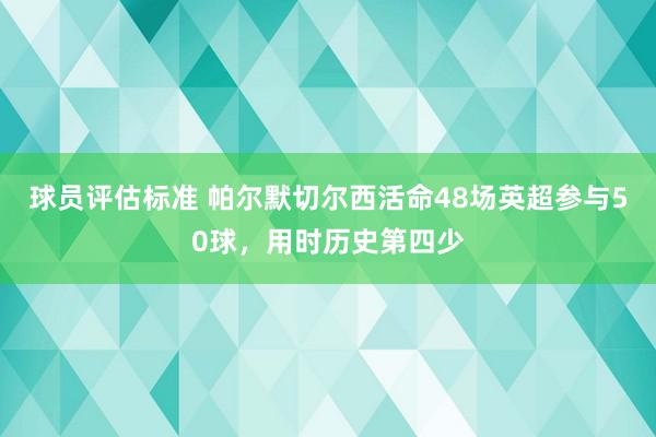 球员评估标准 帕尔默切尔西活命48场英超参与50球，用时历史第四少