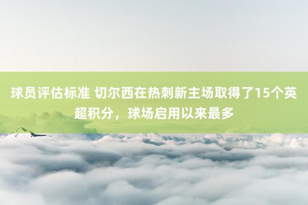 球员评估标准 切尔西在热刺新主场取得了15个英超积分，球场启用以来最多