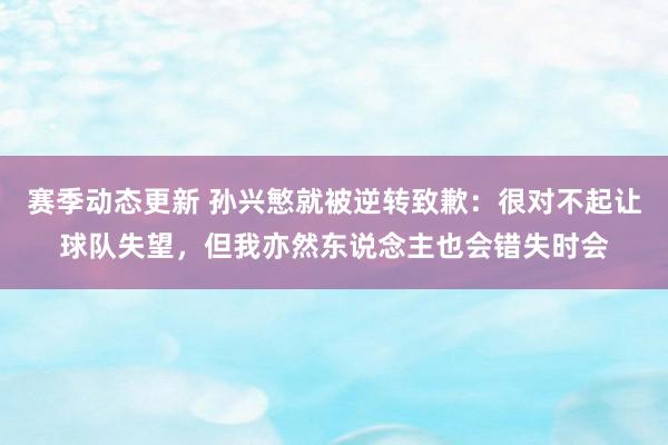 赛季动态更新 孙兴慜就被逆转致歉：很对不起让球队失望，但我亦然东说念主也会错失时会