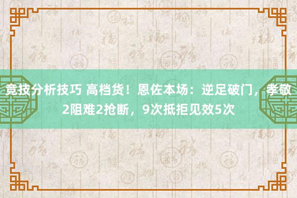 竞技分析技巧 高档货！恩佐本场：逆足破门，孝敬2阻难2抢断，9次抵拒见效5次