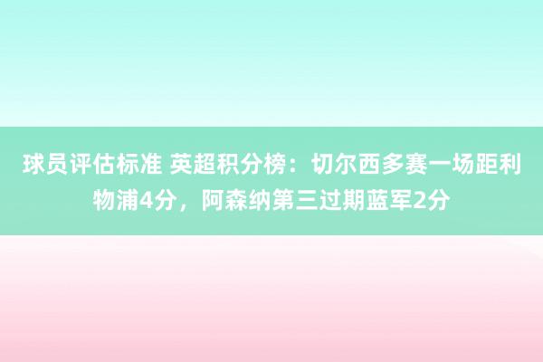 球员评估标准 英超积分榜：切尔西多赛一场距利物浦4分，阿森纳第三过期蓝军2分