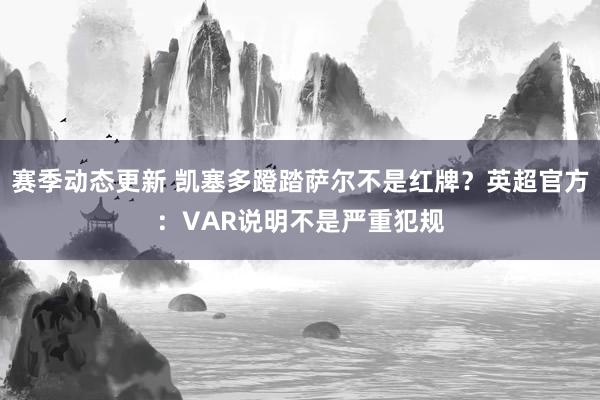 赛季动态更新 凯塞多蹬踏萨尔不是红牌？英超官方：VAR说明不是严重犯规