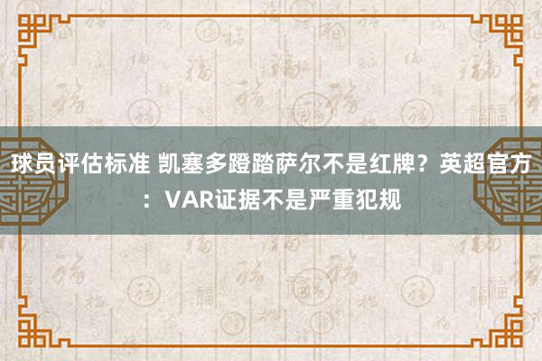 球员评估标准 凯塞多蹬踏萨尔不是红牌？英超官方：VAR证据不是严重犯规