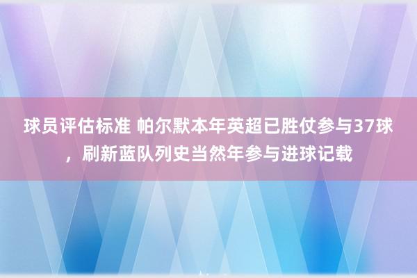 球员评估标准 帕尔默本年英超已胜仗参与37球，刷新蓝队列史当然年参与进球记载