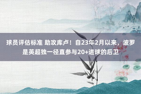 球员评估标准 助攻库卢！自23年2月以来，波罗是英超独一径直参与20+进球的后卫