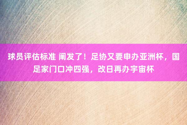 球员评估标准 阐发了！足协又要申办亚洲杯，国足家门口冲四强，改日再办宇宙杯