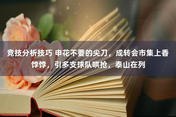 竞技分析技巧 申花不要的尖刀，成转会市集上香饽饽，引多支球队哄抢，泰山在列