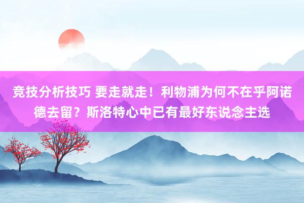 竞技分析技巧 要走就走！利物浦为何不在乎阿诺德去留？斯洛特心中已有最好东说念主选