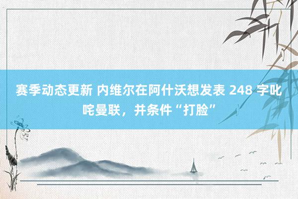 赛季动态更新 内维尔在阿什沃想发表 248 字叱咤曼联，并条件“打脸”